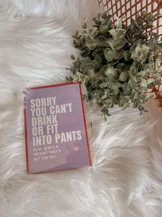 Card - Sorry you can't drink or fit in your pants...